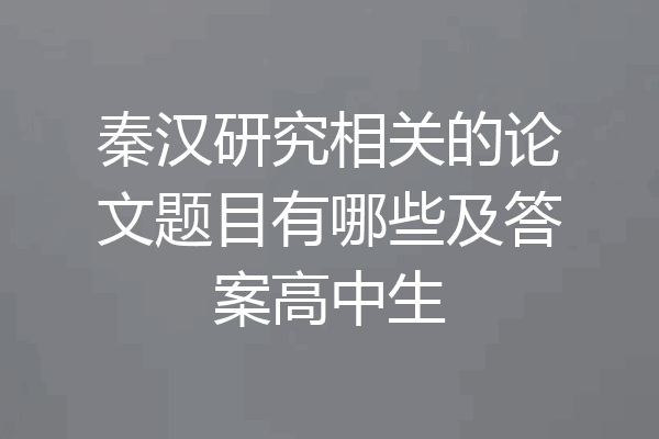 秦汉研究相关的论文题目有哪些及答案高中生