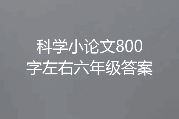 科学小论文800字左右六年级答案
