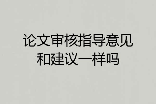 论文审核指导意见和建议一样吗