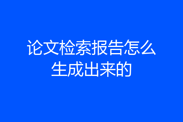 论文检索报告怎么生成出来的