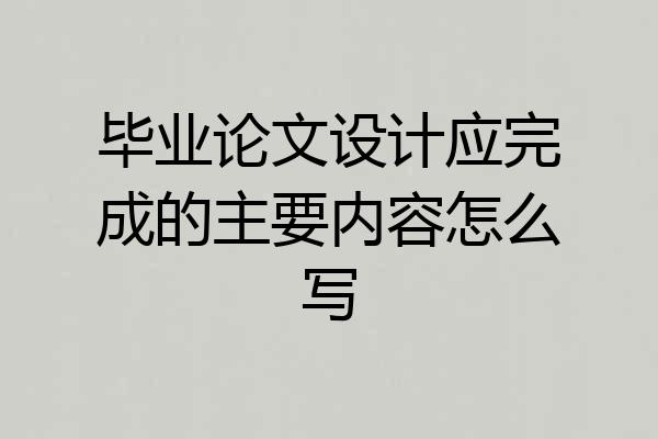 毕业论文设计应完成的主要内容怎么写