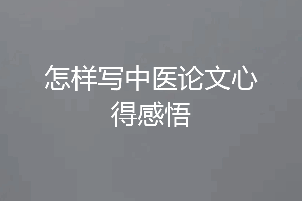 怎样写中医论文心得感悟