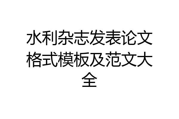 水利杂志发表论文格式模板及范文大全