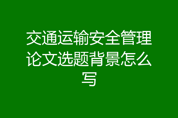 交通运输安全管理论文选题背景怎么写