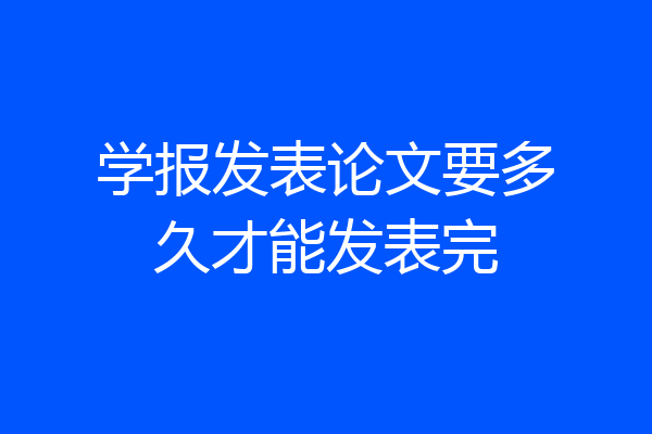 学报发表论文要多久才能发表完