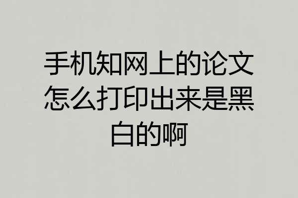 手机知网上的论文怎么打印出来是黑白的啊