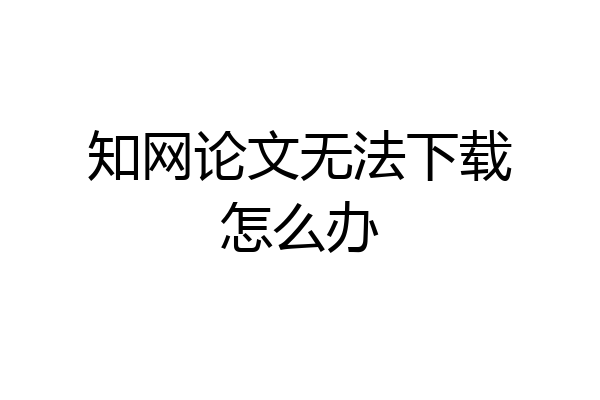 知网论文无法下载怎么办