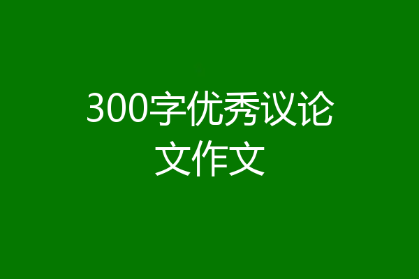 300字优秀议论文作文