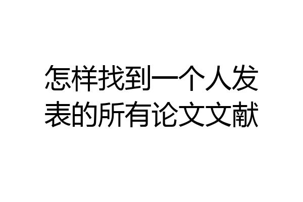 怎样找到一个人发表的所有论文文献