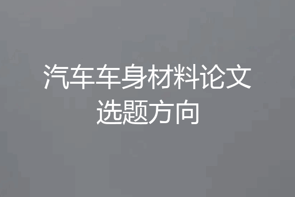汽车车身材料论文选题方向