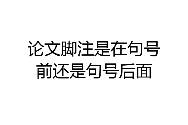 论文脚注是在句号前还是句号后面
