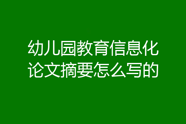 幼儿园教育信息化论文摘要怎么写的