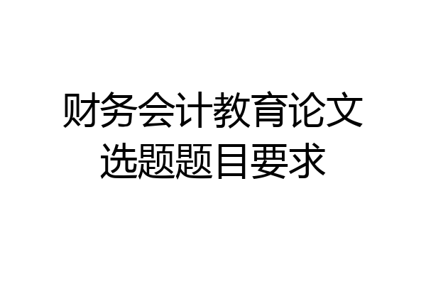 财务会计教育论文选题题目要求