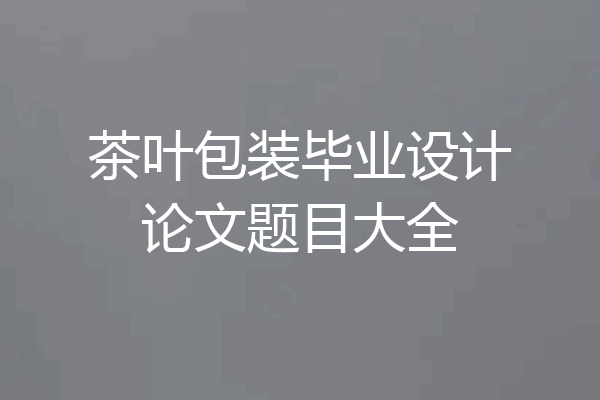 茶叶包装毕业设计论文题目大全