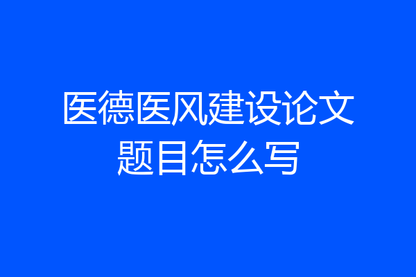 医德医风建设论文题目怎么写