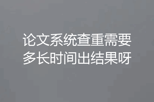 论文系统查重需要多长时间出结果呀