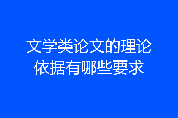 文学类论文的理论依据有哪些要求