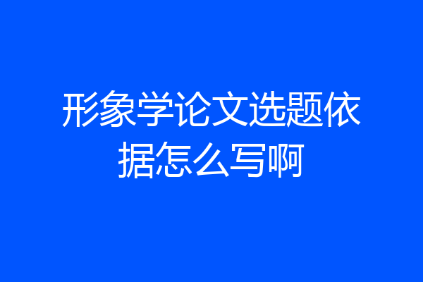 形象学论文选题依据怎么写啊