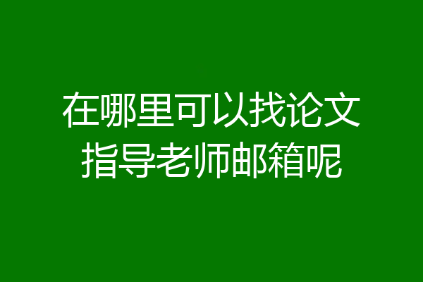 在哪里可以找论文指导老师邮箱呢
