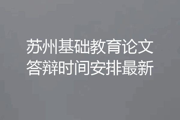 苏州基础教育论文答辩时间安排最新