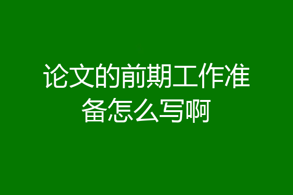 论文的前期工作准备怎么写啊