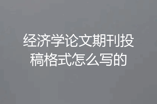 经济学论文期刊投稿格式怎么写的