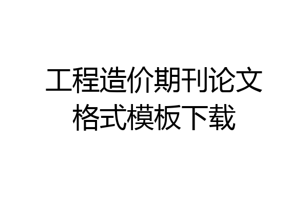工程造价期刊论文格式模板下载