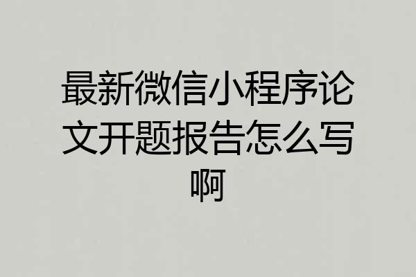 最新微信小程序论文开题报告怎么写啊
