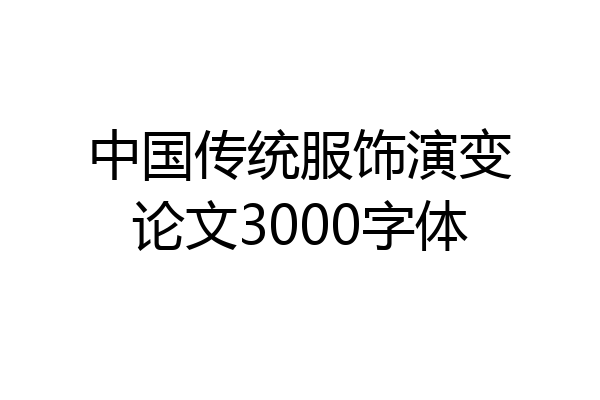 中国传统服饰演变论文3000字体