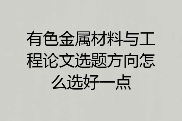 有色金属材料与工程论文选题方向怎么选好一点
