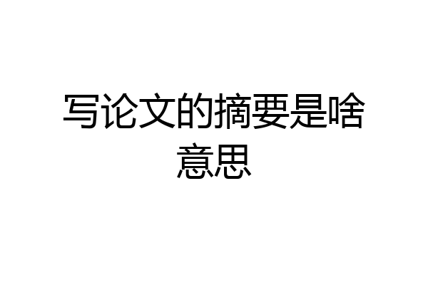 写论文的摘要是啥意思