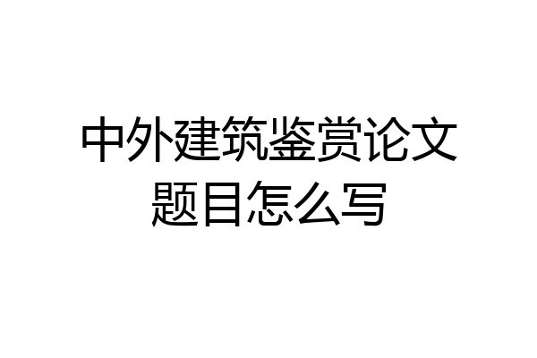 中外建筑鉴赏论文题目怎么写
