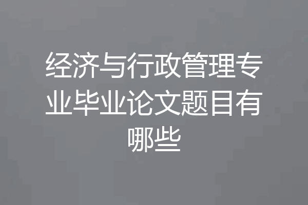 经济与行政管理专业毕业论文题目有哪些