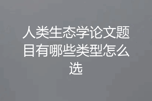 人类生态学论文题目有哪些类型怎么选