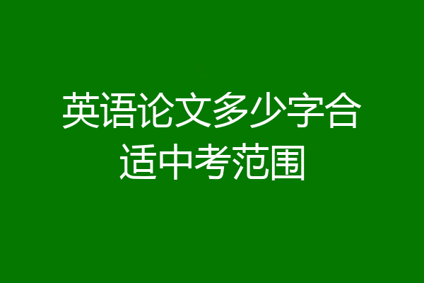 英语论文多少字合适中考范围