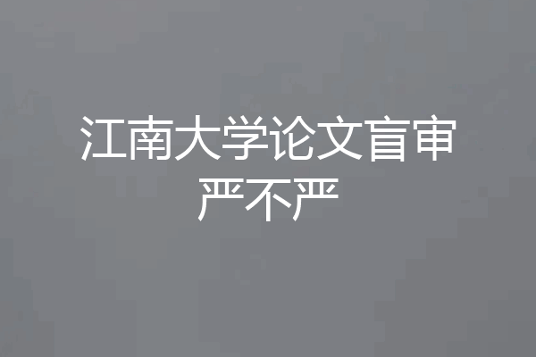 江南大学论文盲审严不严