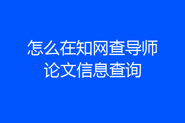怎么在知网查导师论文信息查询