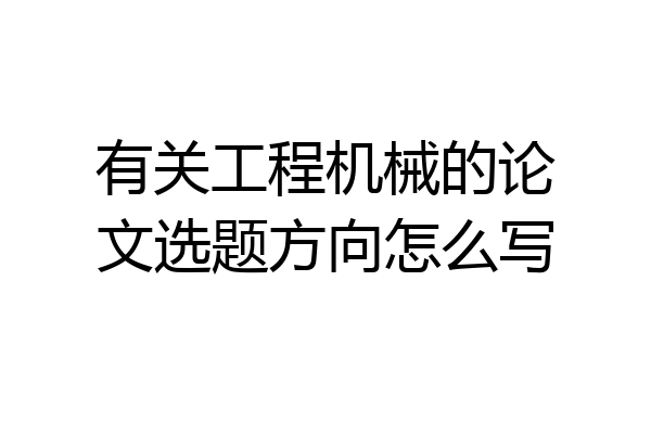 有关工程机械的论文选题方向怎么写