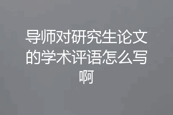 导师对研究生论文的学术评语怎么写啊