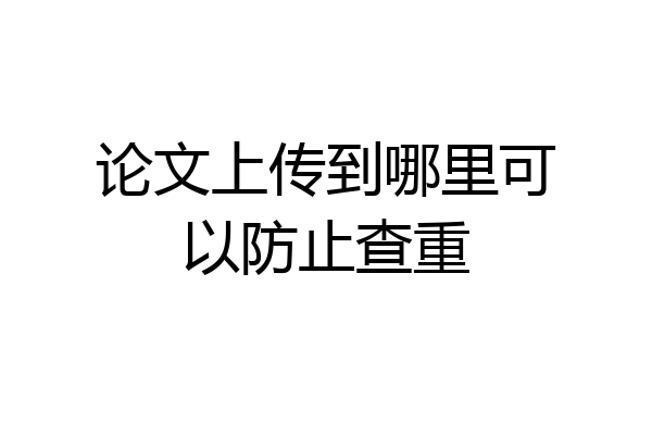 论文上传到哪里可以防止查重