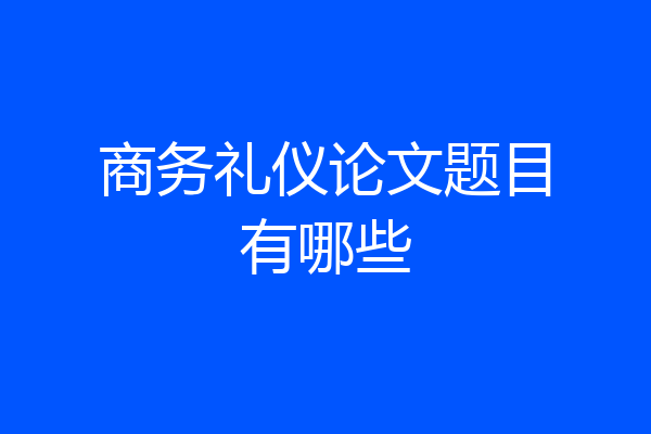 商务礼仪论文题目有哪些