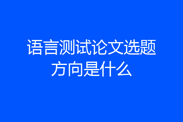 语言测试论文选题方向是什么