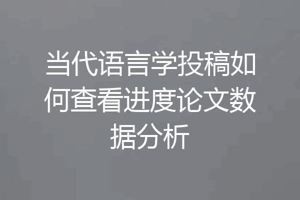 当代语言学投稿如何查看进度论文数据分析