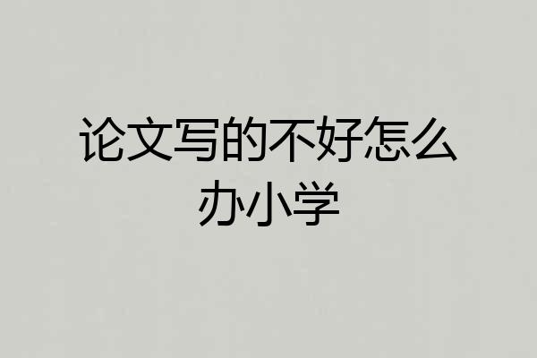 论文写的不好怎么办小学