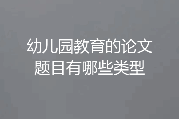 幼儿园教育的论文题目有哪些类型