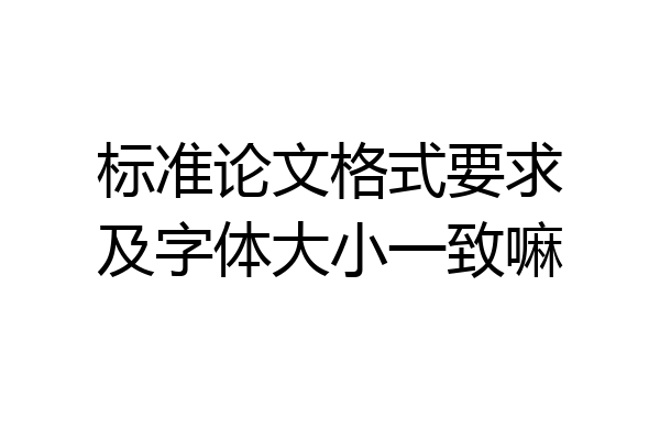 标准论文格式要求及字体大小一致嘛