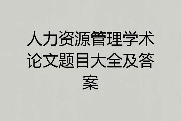 人力资源管理学术论文题目大全及答案