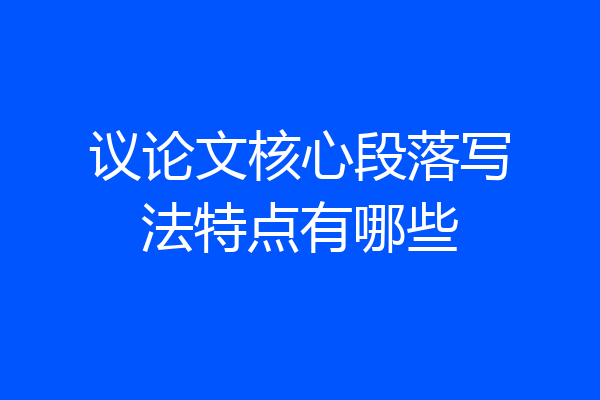 议论文核心段落写法特点有哪些