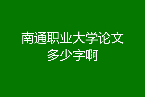 南通职业大学论文多少字啊