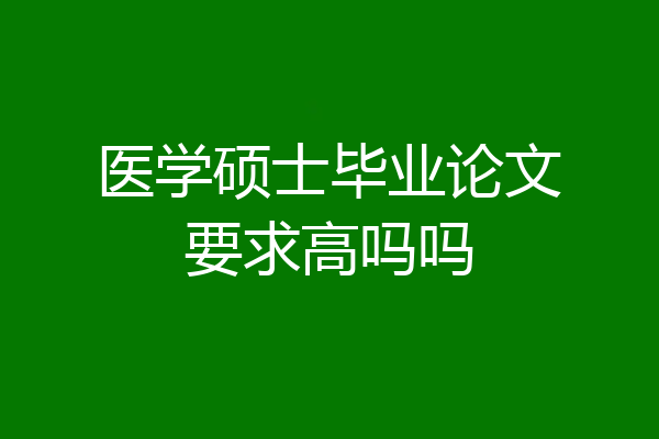 医学硕士毕业论文要求高吗吗